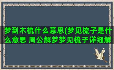 梦到木梳什么意思(梦见梳子是什么意思 周公解梦梦见梳子详细解析)